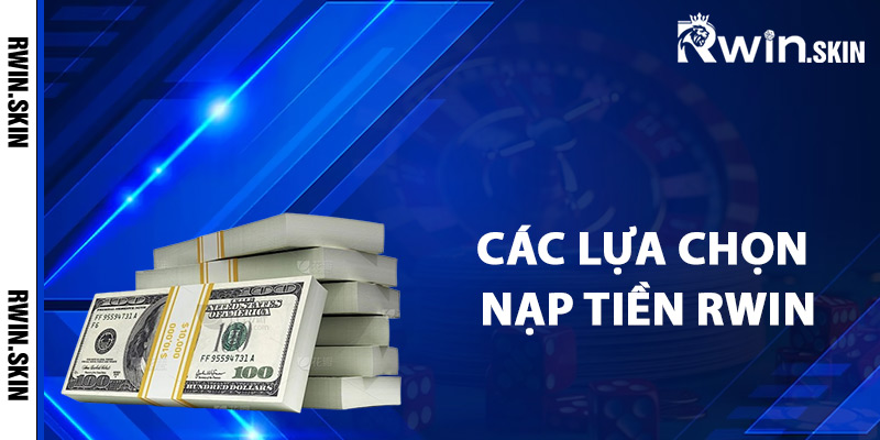 Hướng Dẫn Nạp Tiền Rwin Thực Hiện Giao Dịch Dễ Dàng 3 Các lựa chọn nạp tiền Rwin thông dụng