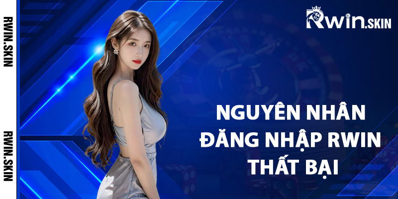 Hướng Dẫn Đăng Nhập Rwin Qua Link Mới Nhất Không Chặn 4 Nguyên nhân đăng nhập Rwin thất bại