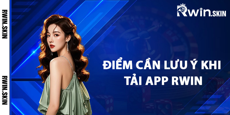 Những điểm cần lưu ý khi tải app Rwin