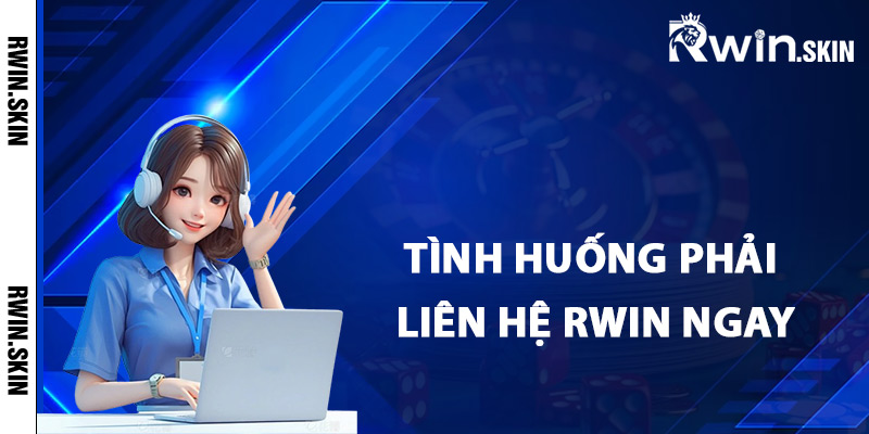 Liên Hệ Rwin – Hướng Dẫn Liên Lạc Giải Quyết Các Vấn Đề 3 Tình huống đòi hỏi phải liên hệ Rwin ngay